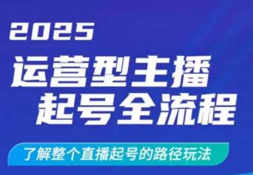 2025运营型主播起号全流程，了解整个直播起号的路径玩法（全程一个半小时，干货满满）-凌秋网创