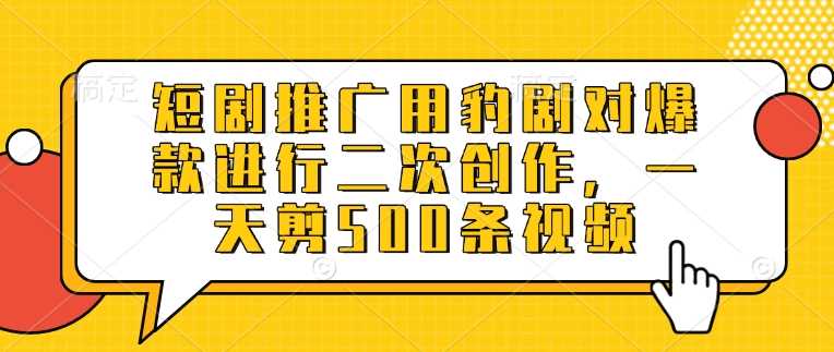 短剧推广用豹剧对爆款进行二次创作，一天剪500条视频-凌秋网创