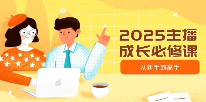 （14510期）2025主播成长必修课，主播从新手到高手，涵盖趋势、定位、能力构建等-凌秋网创