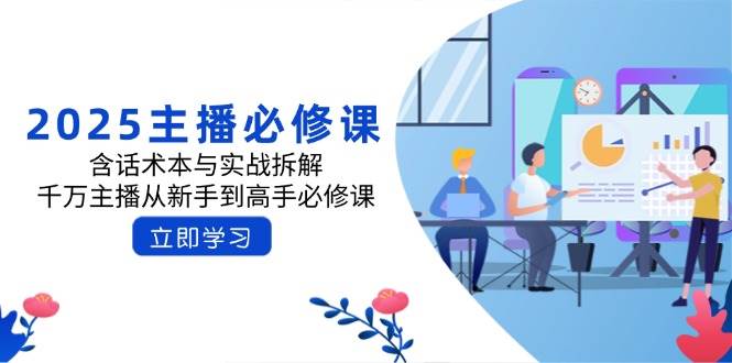 2025主播必修课：含话术本与实战拆解，千万主播从新手到高手必修课-凌秋网创