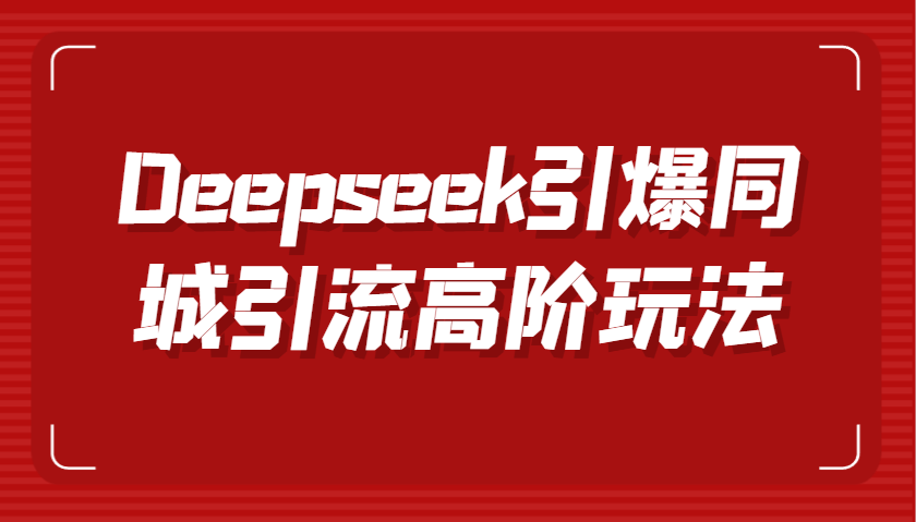 Deepseek引爆同城引流高阶玩法，掌握短视频创作与数字人技术，实现高效转化与传播-凌秋网创