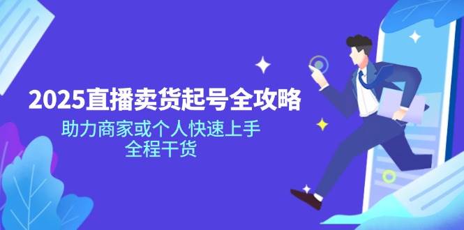 2025直播卖货起号全攻略，助力商家或个人快速上手，全程干货-凌秋网创