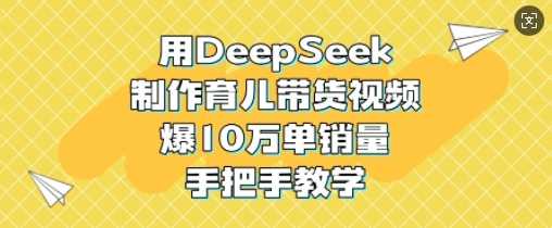 用DeepSeek制作育儿带货视频，爆10W单销量，手把手教学-凌秋网创