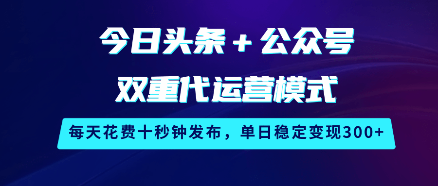 今日头条＋公众号双重代运营模式，每天花费十秒钟发布，单日稳定变现300+-凌秋网创
