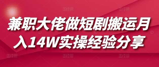 兼职大佬做短剧搬运月入14W实操经验分享-凌秋网创
