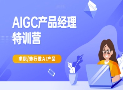 AIGC产品经理特训营-产品经理较教程，求职转行做AI产品-凌秋网创