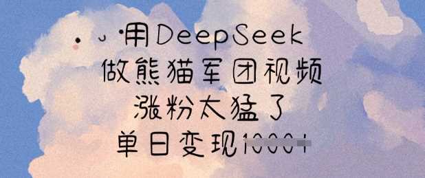 用DeepSeek做熊猫军团视频，涨粉太猛了，单日变现多张-凌秋网创