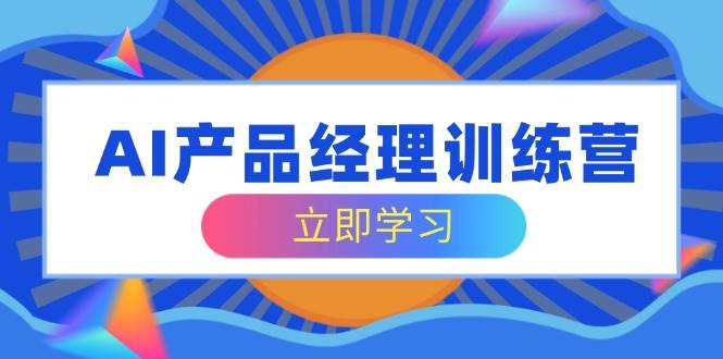 AI产品经理训练营，全面掌握核心知识体系，轻松应对求职转行挑战-凌秋网创