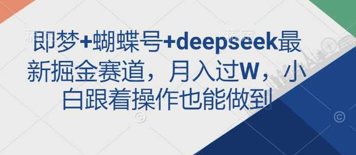 即梦+蝴蝶号+deepseek最新掘金赛道，月入过W，小白跟着操作也能做到-凌秋网创
