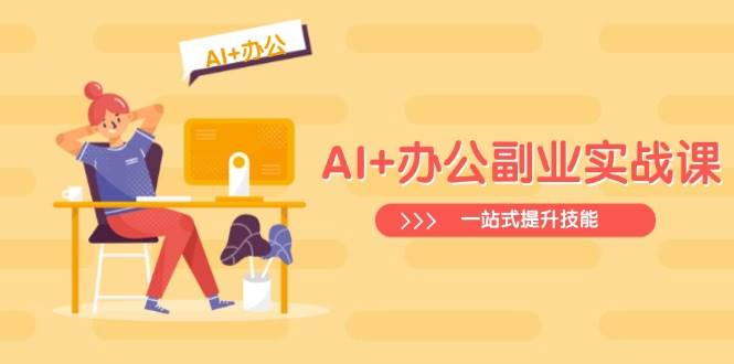 AI+办公副业实战课：从Excel到PPT，从行业分析到视频制作，一站式提升技能-凌秋网创