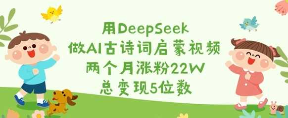 用DeepSeek做AI古诗词启蒙视频，两个月涨粉22W，总变现5位数-凌秋网创