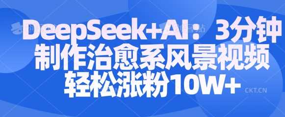 Deepseek+AI: 3分钟制作治愈系风景视频轻松涨粉10W-凌秋网创