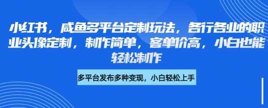 小红书咸鱼多平台定制玩法，各行各业的职业头像定制，制作简单，客单价高，小白也能轻松制作-凌秋网创