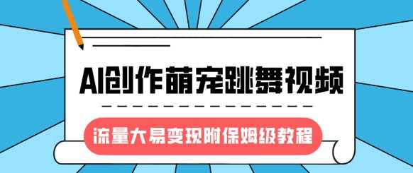 最新风口项目，AI创作萌宠跳舞视频，流量大易变现，附保姆级教程-凌秋网创