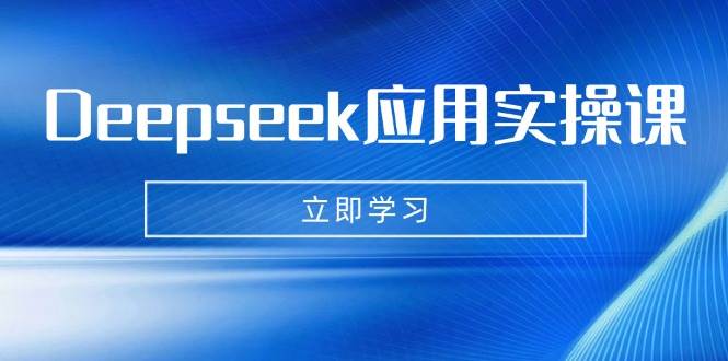Deepseek应用实操课：AI制作数字妈妈、写真、短视频，辅导作业，PPT制作等-凌秋网创