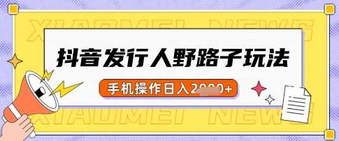 抖音发行人野路子玩法，一单利润50，手机操作一天多张【揭秘】-凌秋网创
