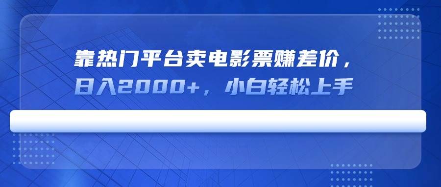 （14564期）靠热门平台卖电影票赚差价，日入2000+，小白轻松上手-凌秋网创