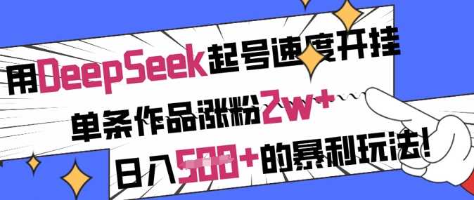 用DeepSeek起号速度开挂，单条作品涨粉2w+，日入5张+的暴利玩法-凌秋网创