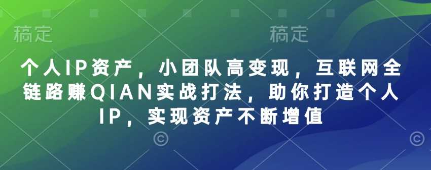 个人IP资产，小团队高变现，互联网全链路赚QIAN实战打法，助你打造个人IP，实现资产不断增值-凌秋网创