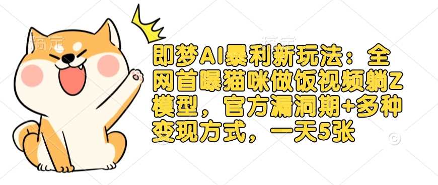 即梦AI暴利新玩法：全网首曝猫咪做饭视频躺Z模型，官方漏洞期+多种变现方式，一天5张-凌秋网创