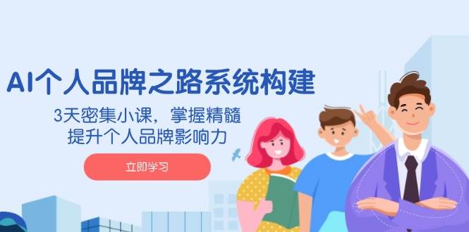 （14566期）AI 个人品牌之路系统构建，3天密集小课，掌握精髓，提升个人品牌影响力-凌秋网创