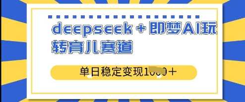 deepseek+即梦AI玩转育儿赛道，单日稳定变现多张-凌秋网创