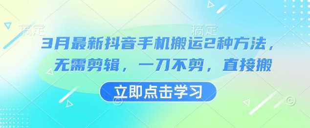 3月最新抖音手机搬运2种方法，无需剪辑，一刀不剪，直接搬-凌秋网创