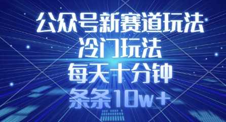 公众号新赛道玩法，冷门玩法，每天十分钟，条条10w+-凌秋网创