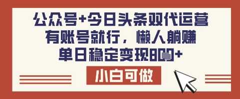 公众号+今日头条双代运营，有账号就行，单日稳定变现8张【揭秘】-凌秋网创