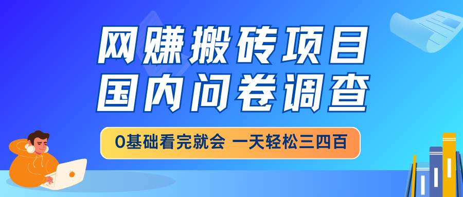 （14578期）网赚搬砖项目，国内问卷调查，0基础看完就会 一天轻松三四百，靠谱副业…-凌秋网创