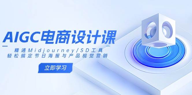 （14577期）AIGC电商设计课：精通Midjourney/SD工具，轻松搞定节日海报与产品视觉营销-凌秋网创