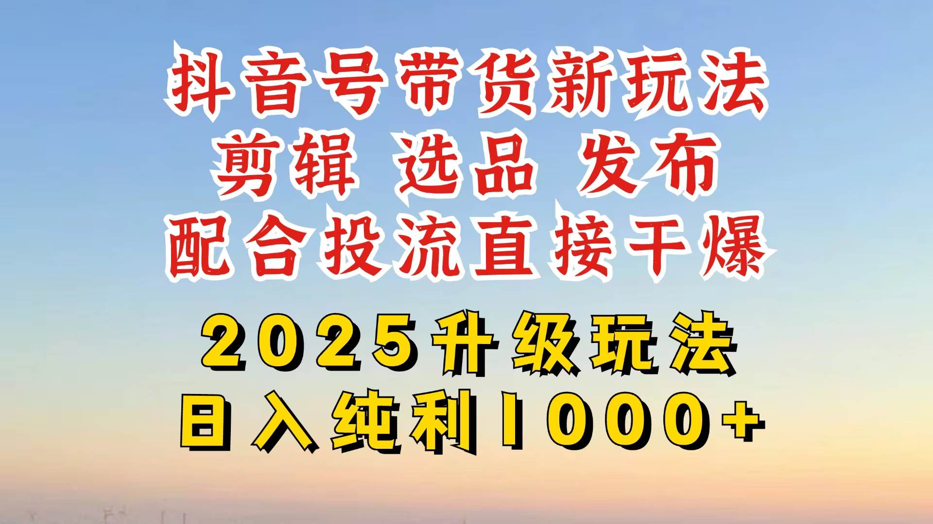 （14580期）抖音带货2025升级新玩法，超详细实操来袭，从起号到剪辑，再到选品，配…-凌秋网创