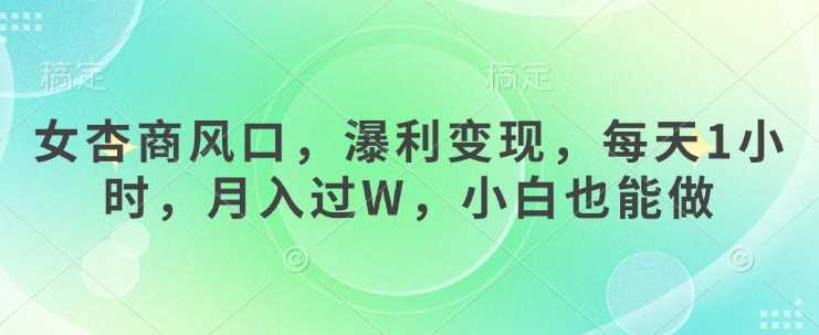女杏商风口，瀑利变现，每天1小时，月入过W，小白也能做-凌秋网创