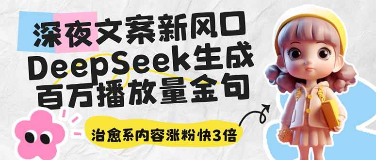 （14587期）深夜文案新风口：DeepSeek生成百万播放量金句，治愈系内容涨粉快3倍-凌秋网创