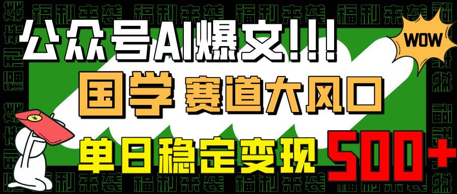 （14586期）公众号AI爆文，国学赛道大风口，小白轻松上手，单日稳定变现500+-凌秋网创