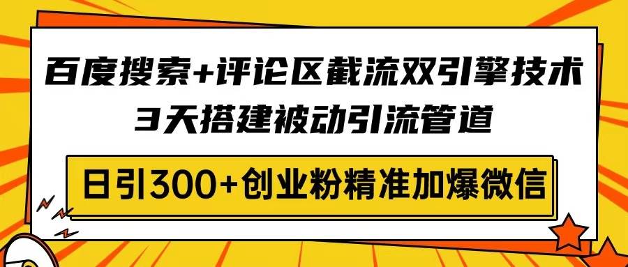 （14589期）百度搜索+评论区截流双引擎技术，3天搭建被动引流管道，日引300+创业粉…-凌秋网创