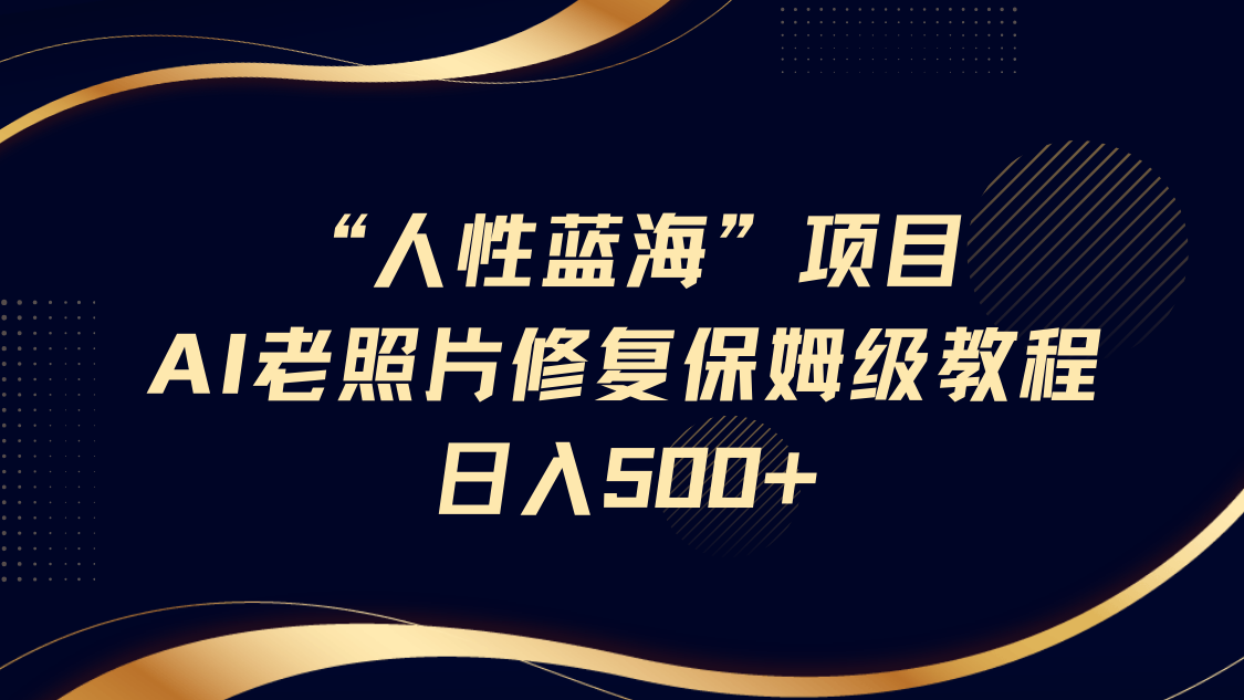 “人性蓝海”AI老照片修复项目保姆级教程，长期复购，轻松日入500+-凌秋网创