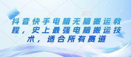 抖音快手电脑无脑搬运教程，史上最强电脑搬运技术，适合所有赛道-凌秋网创