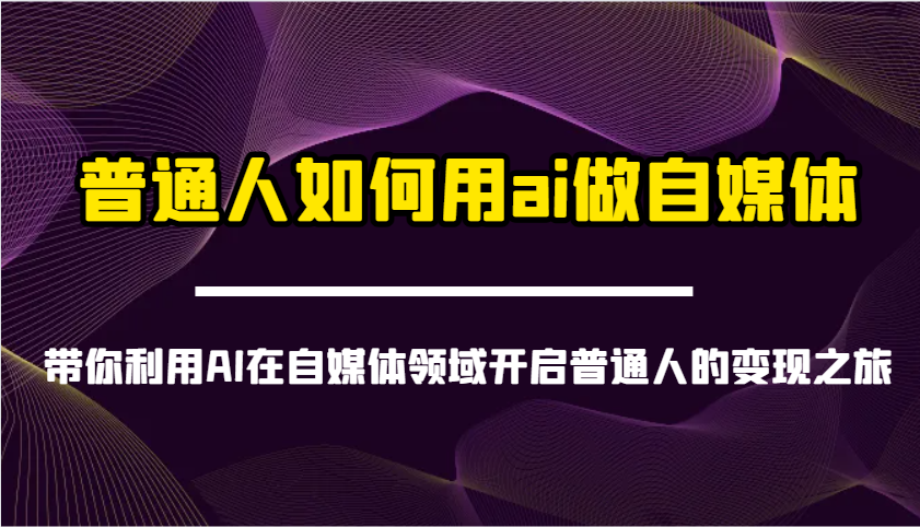 普通人如何用ai做自媒体-带你利用AI在自媒体领域开启普通人的变现之旅-凌秋网创