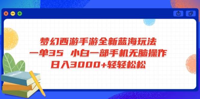 （14594期）梦幻西游手游全新蓝海玩法 一单35 小白一部手机无脑操作 日入3000+轻轻…-凌秋网创