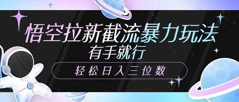 （14597期）悟空拉新截流暴力玩法，有手就行，轻松日入三位数-凌秋网创
