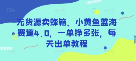 无货源卖蜂箱，小黄鱼蓝海赛道4.0，一单挣多张，每天出单教程-凌秋网创