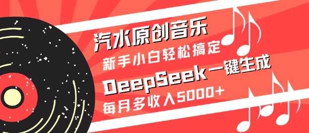 汽水原创音乐DeepSeek一键生成，新手小白轻松搞定，每月多收入5k+-凌秋网创