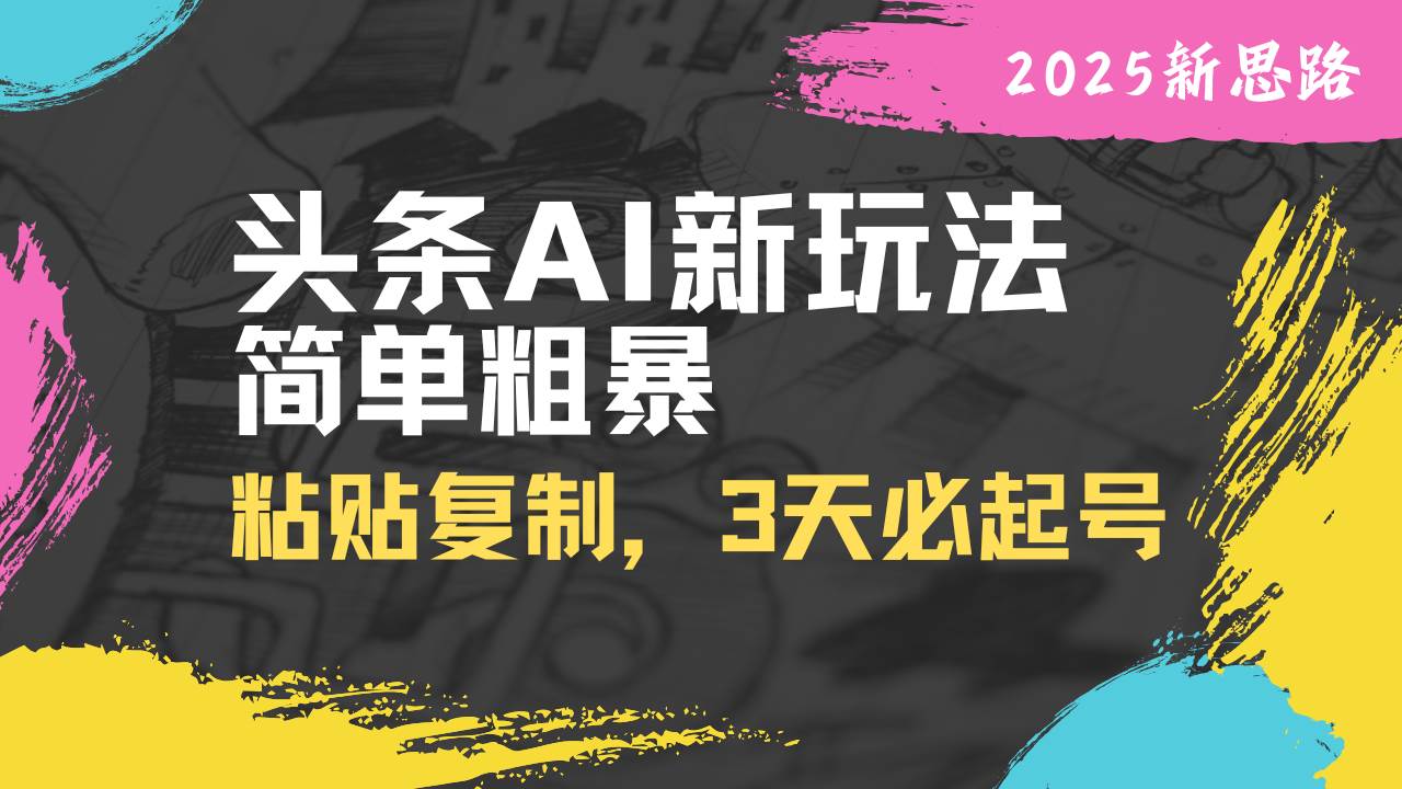 （14105期）头条AI新玩法，简单粗暴，仅需粘贴复制，三天必起号-凌秋网创