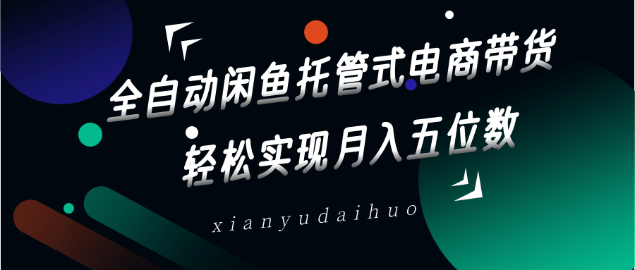 全自动闲鱼托管式电商带货，一部手机和一个闲鱼号就可以开干，轻松实现月入五位数-凌秋网创