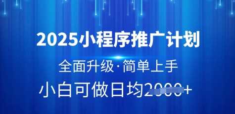 2025小程序推广计划，全面升级，简单上手，日均多张【揭秘】-凌秋网创