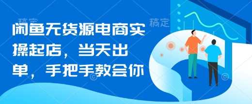 闲鱼无货源电商实操起店，当天出单，手把手教会你-凌秋网创