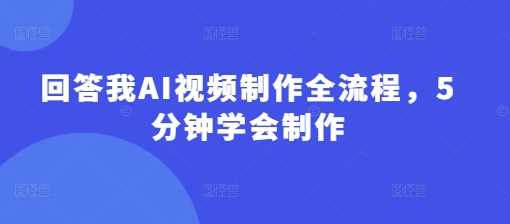 回答我AI视频制作全流程，5分钟学会制作-凌秋网创