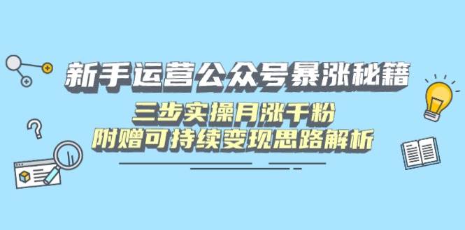 （14111期）新手运营公众号暴涨秘籍，三步实操月涨千粉，附赠可持续变现思路解析-凌秋网创