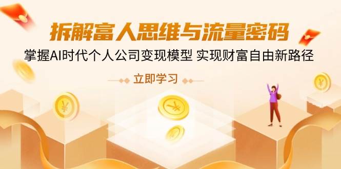 （14110期）拆解富人思维与流量密码，掌握AI时代个人公司变现模型 实现财富自由新路径-凌秋网创